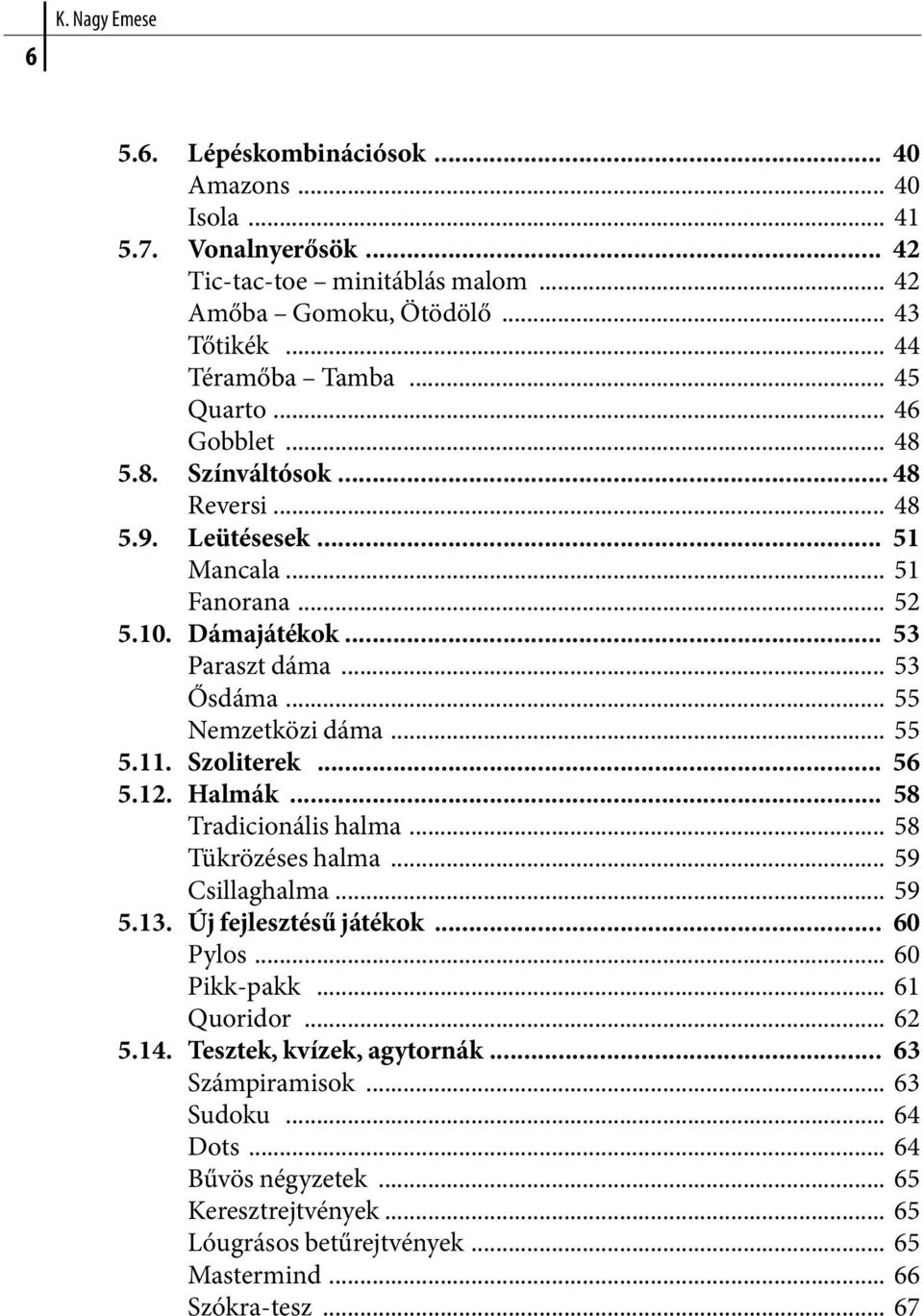 .. 55 5.11. Szoliterek... 56 5.12. Halmák... 58 Tradicionális halma... 58 Tükrözéses halma... 59 Csillaghalma... 59 5.13. Új fejlesztésű játékok... 60 Pylos... 60 Pikk-pakk... 61 Quoridor.