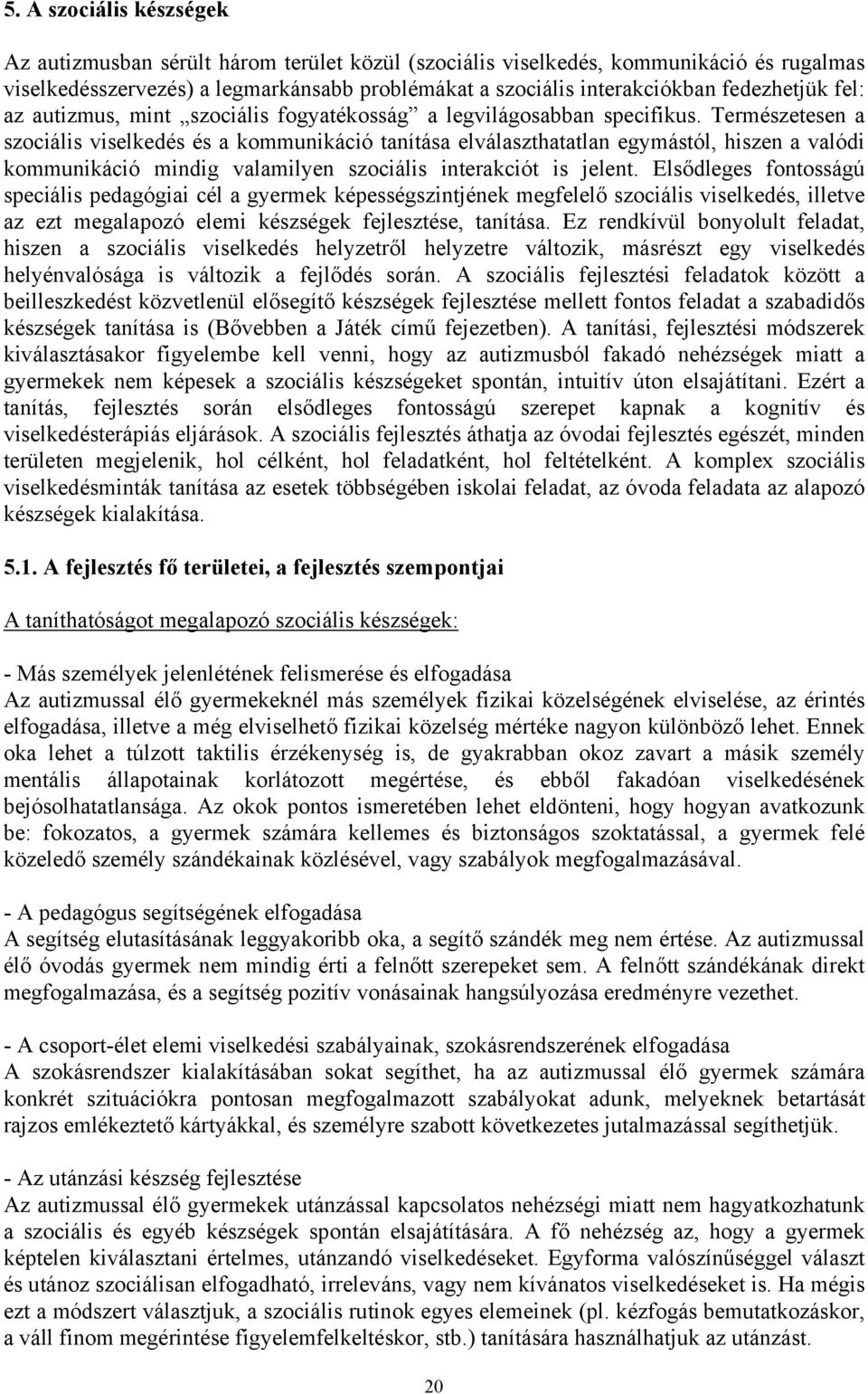 Természetesen a szociális viselkedés és a kommunikáció tanítása elválaszthatatlan egymástól, hiszen a valódi kommunikáció mindig valamilyen szociális interakciót is jelent.