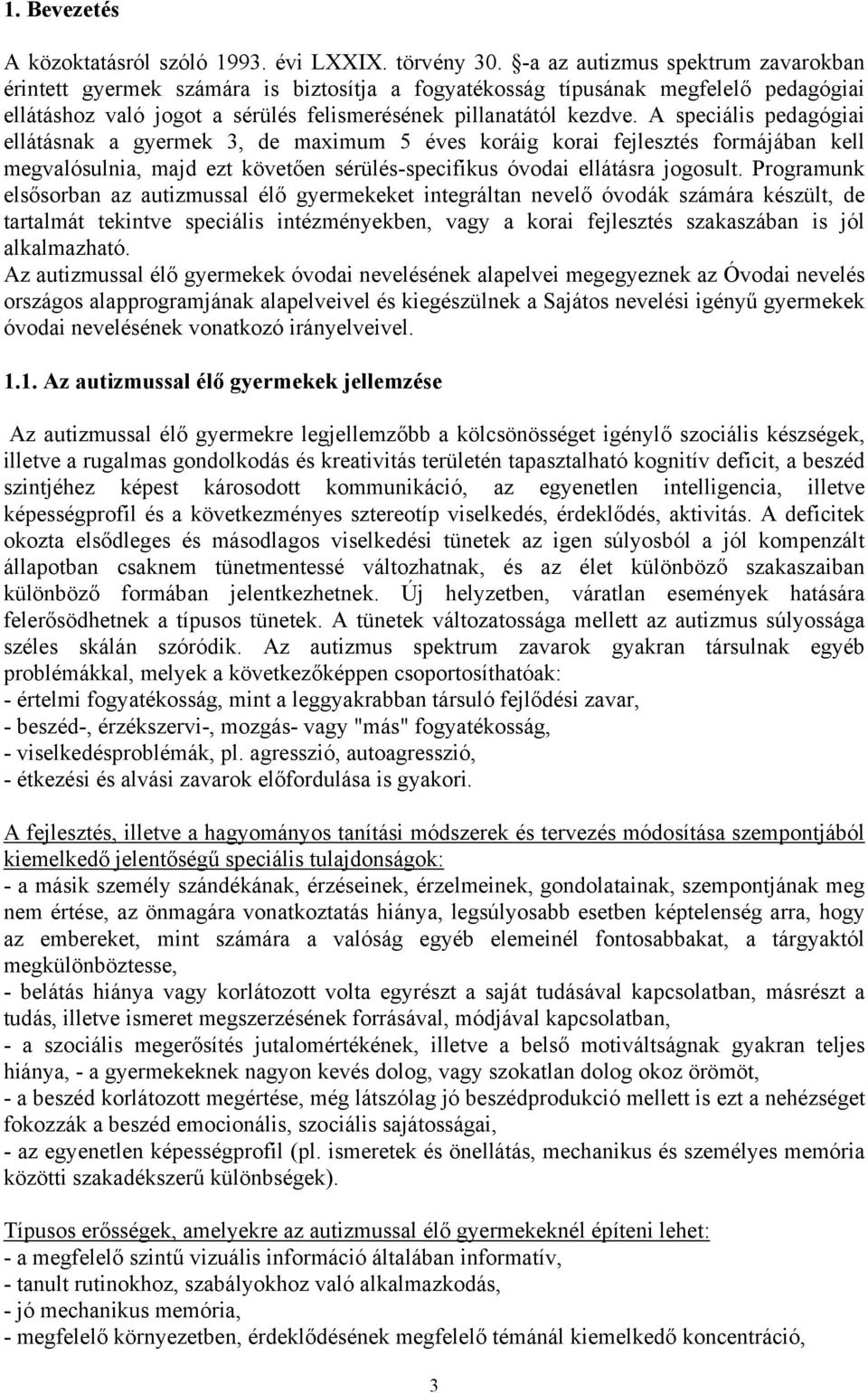 A speciális pedagógiai ellátásnak a gyermek 3, de maximum 5 éves koráig korai fejlesztés formájában kell megvalósulnia, majd ezt követően sérülés-specifikus óvodai ellátásra jogosult.