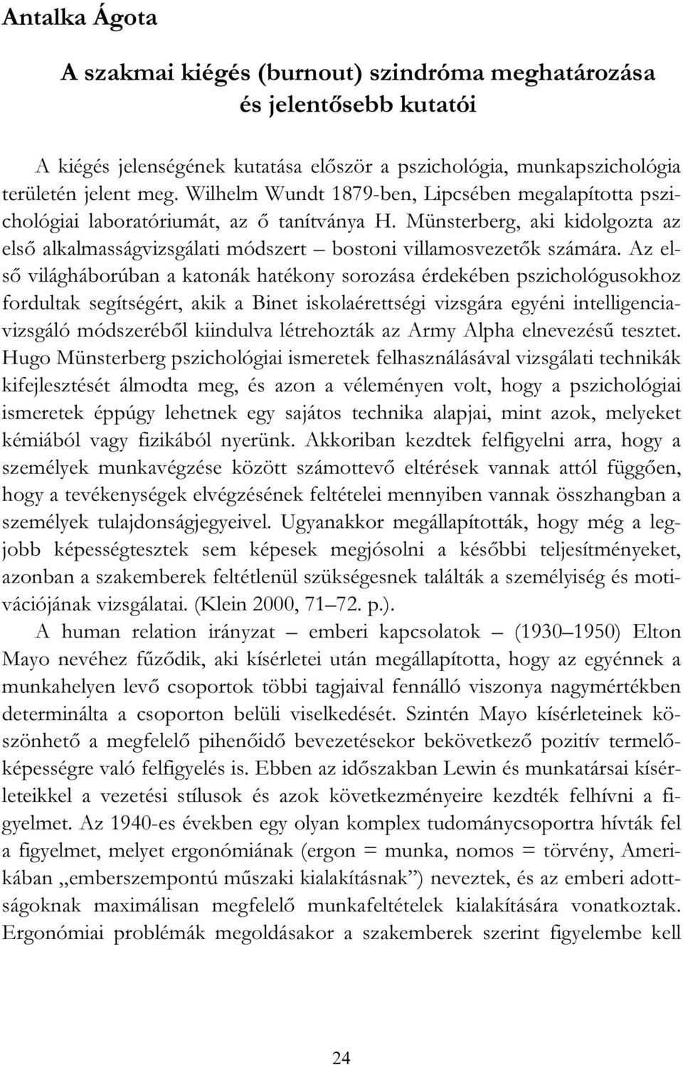 Az első világháborúban a katonák hatékony sorozása érdekében pszichológusokhoz fordultak segítségért, akik a Binet iskolaérettségi vizsgára egyéni intelligenciavizsgáló módszeréből kiindulva