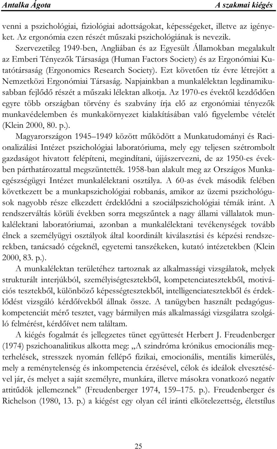 Ezt követően tíz évre létrejött a Nemzetközi Ergonómiai Társaság. Napjainkban a munkalélektan legdinamikusabban fejlődő részét a műszaki lélektan alkotja.