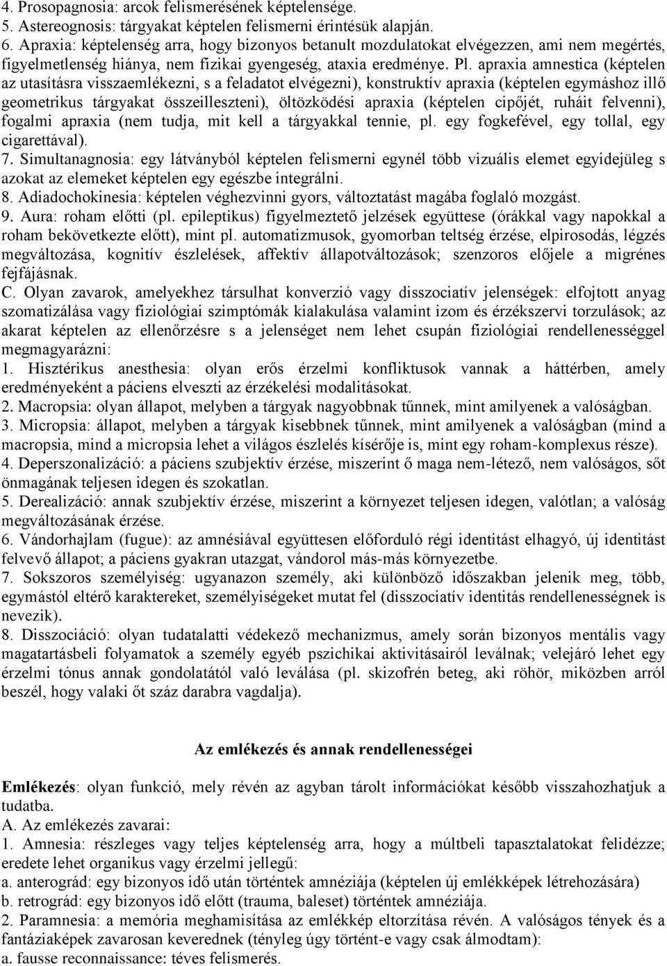 apraxia amnestica (képtelen az utasításra visszaemlékezni, s a feladatot elvégezni), konstruktív apraxia (képtelen egymáshoz illő geometrikus tárgyakat összeilleszteni), öltözködési apraxia (képtelen