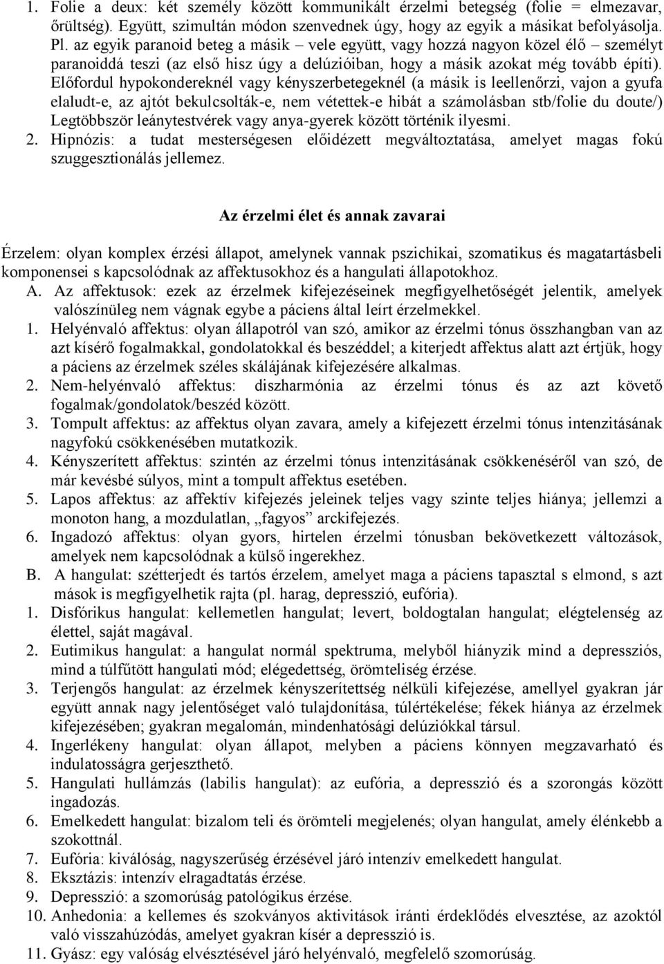 Előfordul hypokondereknél vagy kényszerbetegeknél (a másik is leellenőrzi, vajon a gyufa elaludt-e, az ajtót bekulcsolták-e, nem vétettek-e hibát a számolásban stb/folie du doute/) Legtöbbször