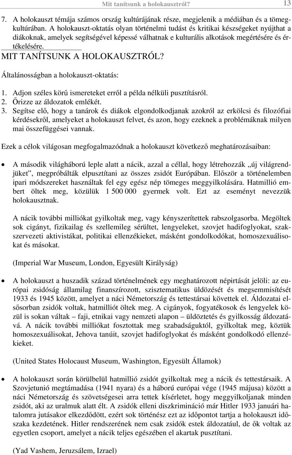 MIT TANÍTSUNK A HOLOKAUSZTRÓL? Általánosságban a holokauszt-oktatás: 1. Adjon széles körű ismereteket erről a példa nélküli pusztításról. 2. Őrizze az áldozatok emlékét. 3.