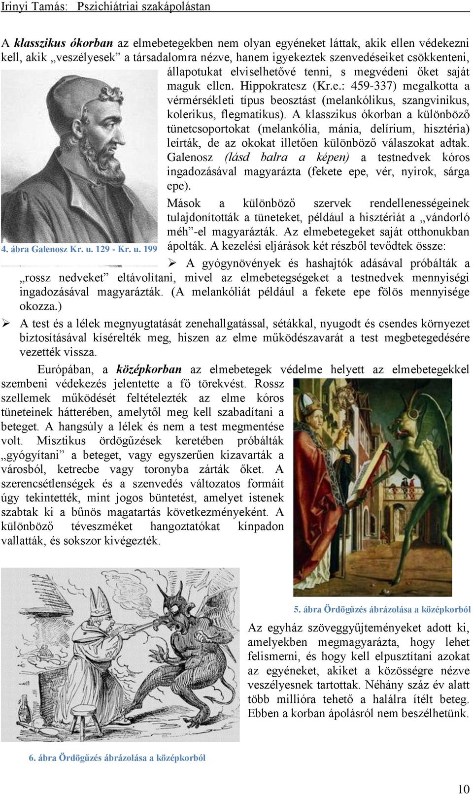 A klasszikus ókorban a különböző tünetcsoportokat (melankólia, mánia, delírium, hisztéria) leírták, de az okokat illetően különböző válaszokat adtak.