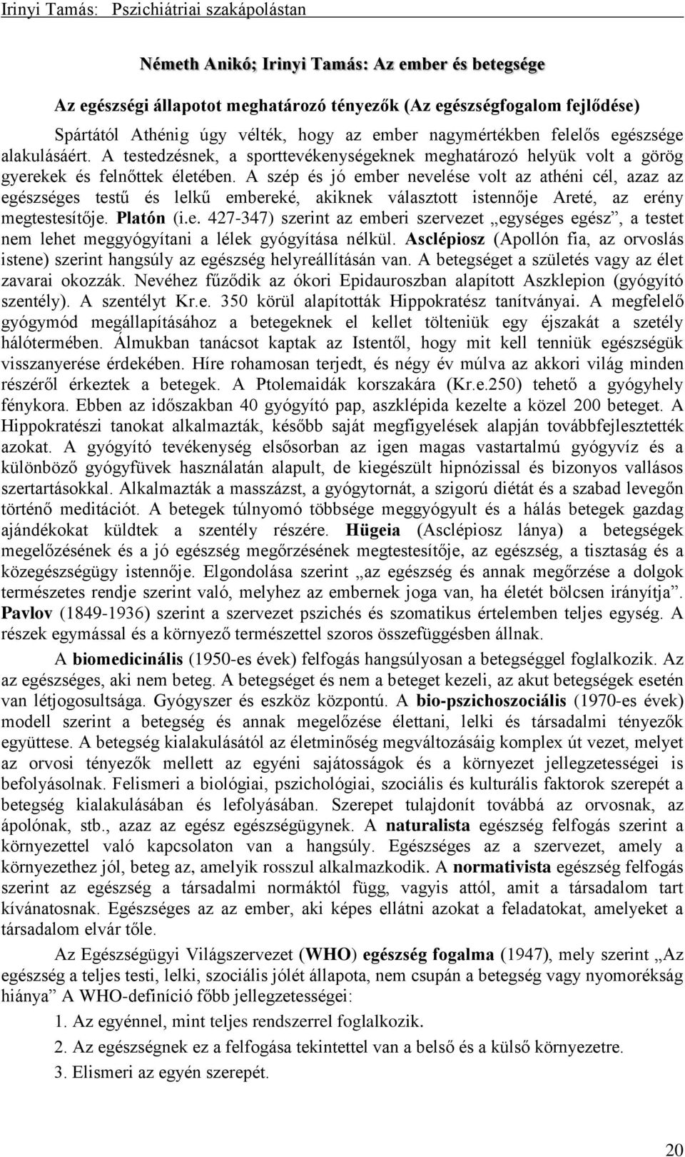 A szép és jó ember nevelése volt az athéni cél, azaz az egészséges testű és lelkű embereké, akiknek választott istennője Areté, az erény megtestesítője. Platón (i.e. 427-347) szerint az emberi szervezet egységes egész, a testet nem lehet meggyógyítani a lélek gyógyítása nélkül.