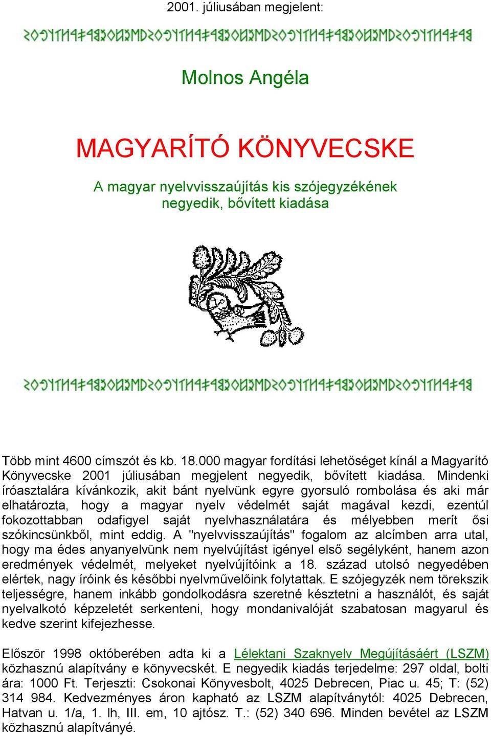 Mindenki íróasztalára kívánkozik, akit bánt nyelvünk egyre gyorsuló rombolása és aki már elhatározta, hogy a magyar nyelv védelmét saját magával kezdi, ezentúl fokozottabban odafigyel saját