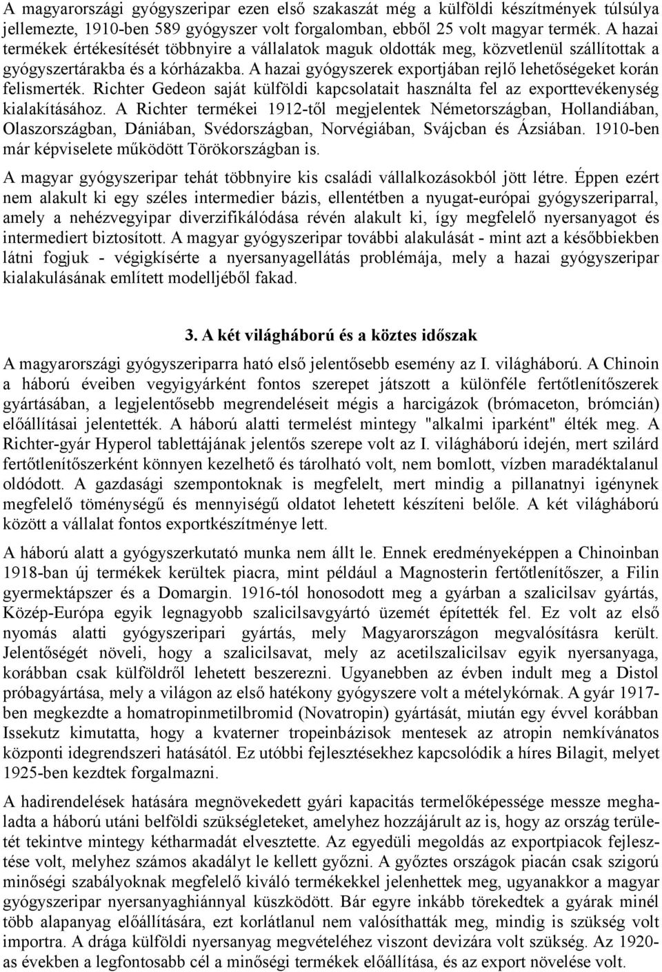 A hazai gyógyszerek exportjában rejlő lehetőségeket korán felismerték. Richter Gedeon saját külföldi kapcsolatait használta fel az exporttevékenység kialakításához.