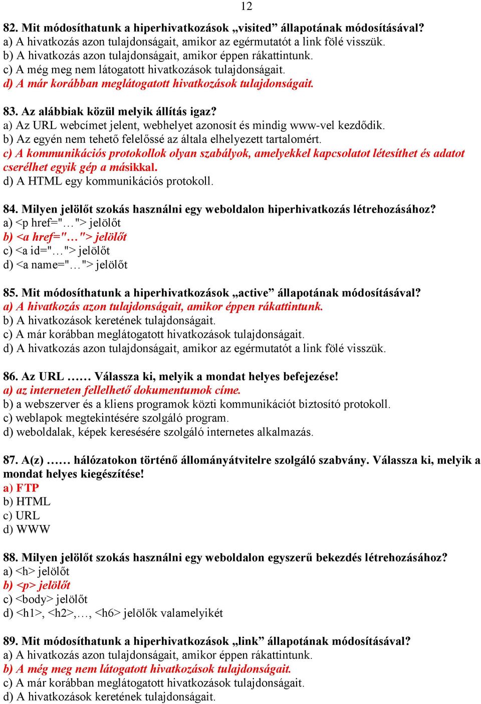 Az alábbiak közül melyik állítás igaz? a) Az URL webcímet jelent, webhelyet azonosít és mindig www-vel kezdődik. b) Az egyén nem tehető felelőssé az általa elhelyezett tartalomért.