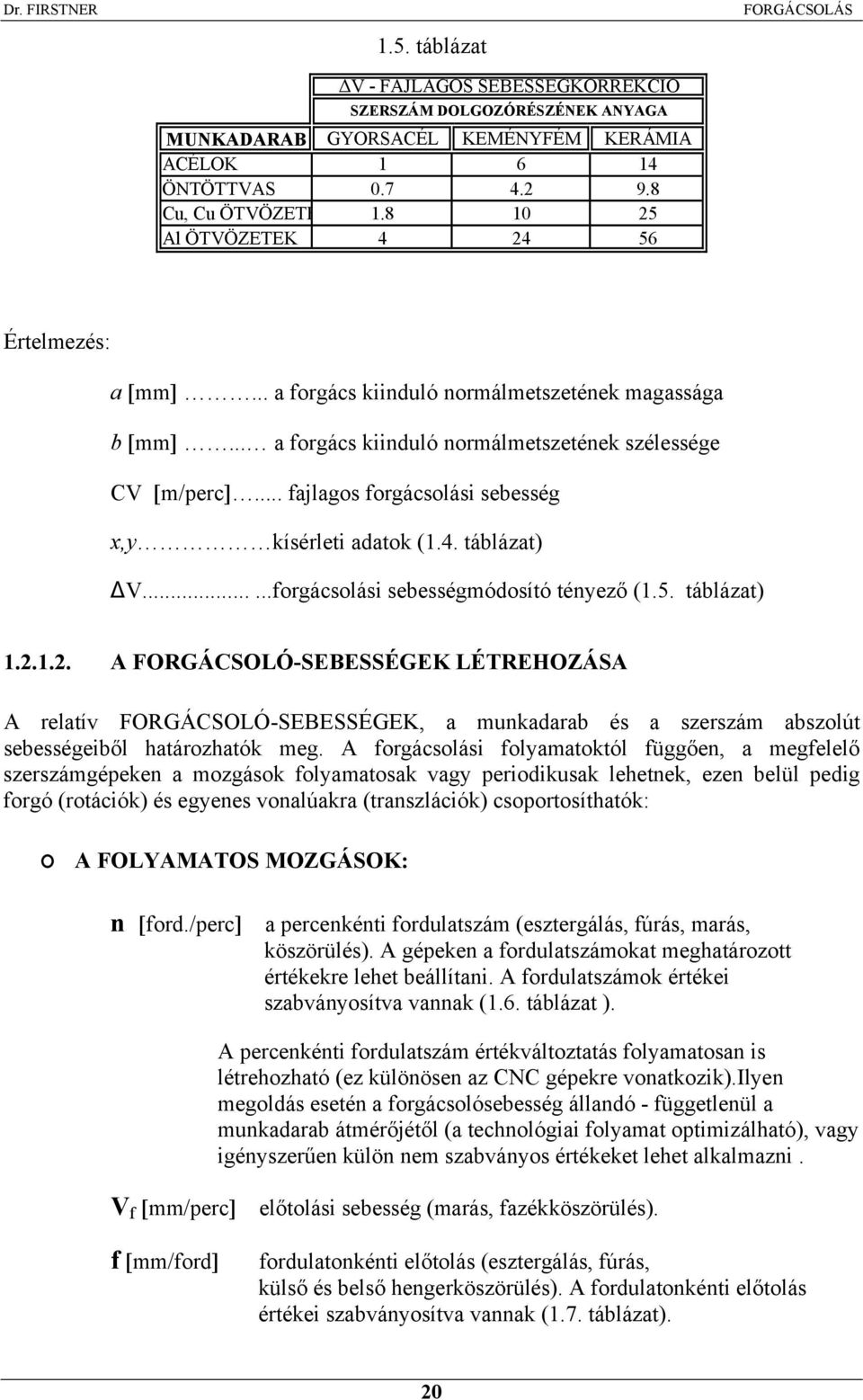 .. fajlagos forgácsolási sebesség x,y kísérleti adatok (1.4. táblázat) V......forgácsolási sebességmódosító tényező (1.5. táblázat) 1.2.