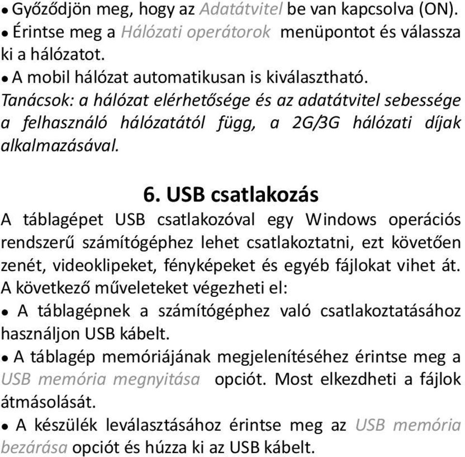 USB csatlakozás A táblagépet USB csatlakozóval egy Windows operációs rendszerű számítógéphez lehet csatlakoztatni, ezt követően zenét, videoklipeket, fényképeket és egyéb fájlokat vihet át.