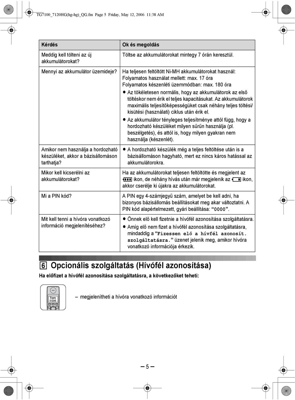 Ok és megoldás Töltse az akkumulátorokat mintegy 7 órán keresztül. Ha teljesen feltöltött Ni-MH akkumulátorokat használ: Folyamatos használat mellett: max.