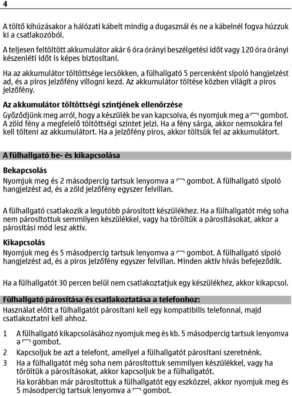 Ha az akkumulátor töltöttsége lecsökken, a fülhallgató 5 percenként sípoló hangjelzést ad, és a piros jelzőfény villogni kezd. Az akkumulátor töltése közben világít a piros jelzőfény.