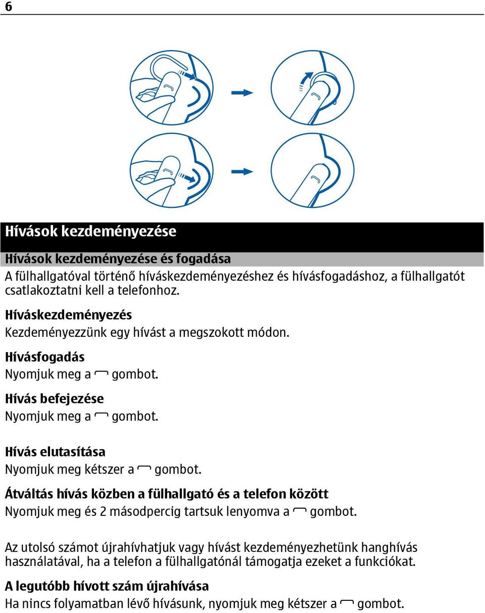 Hívásfogadás Nyomjuk meg a Hívás befejezése Nyomjuk meg a Hívás elutasítása Nyomjuk meg kétszer a Átváltás hívás közben a fülhallgató és a telefon között Nyomjuk meg és 2