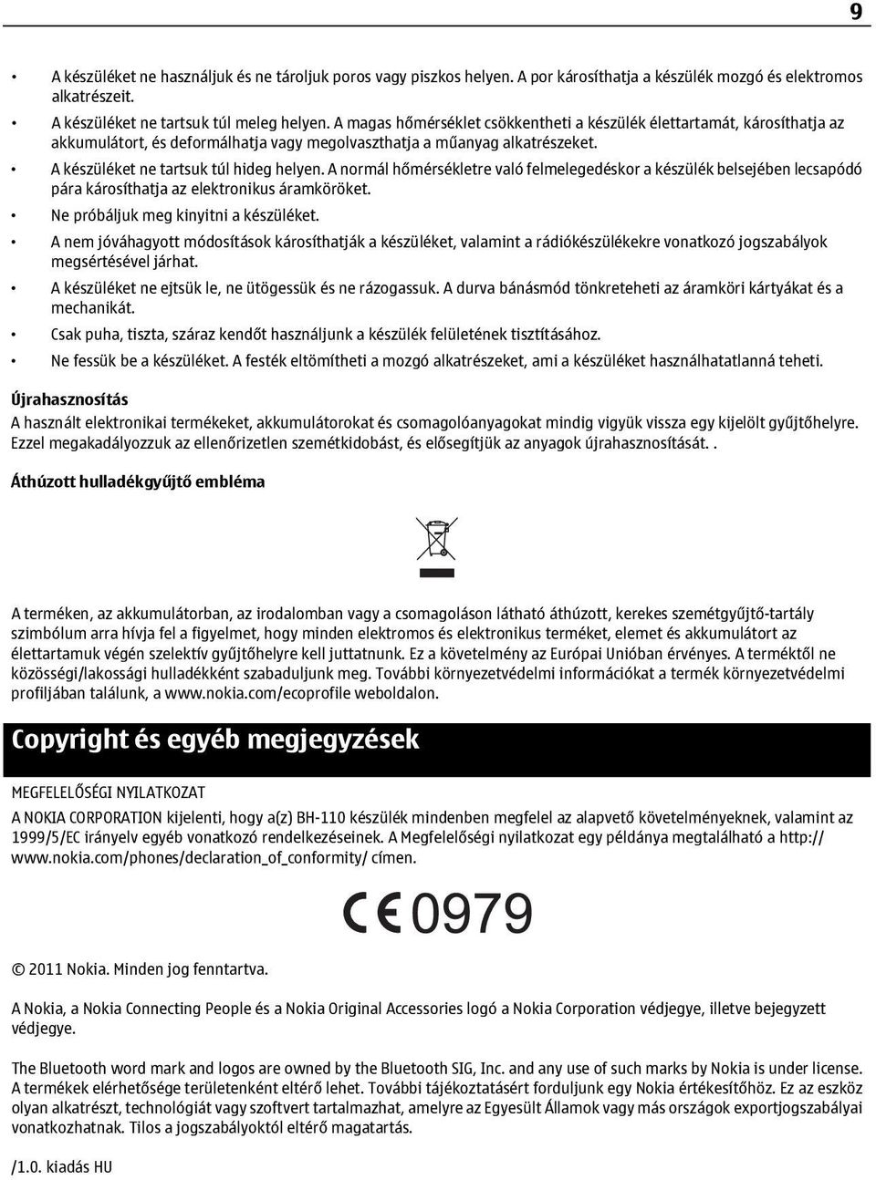 A normál hőmérsékletre való felmelegedéskor a készülék belsejében lecsapódó pára károsíthatja az elektronikus áramköröket. Ne próbáljuk meg kinyitni a készüléket.