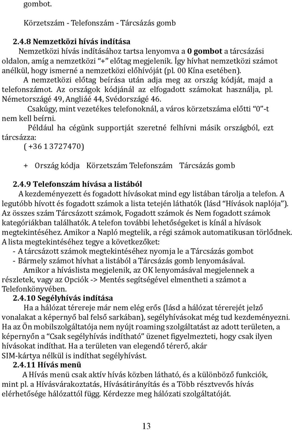 Az országok kódjánál az elfogadott számokat használja, pl. Németországé 49, Angliáé 44, Svédországé 46. Csakúgy, mint vezetékes telefonoknál, a város körzetszáma előtti 0 -t nem kell beírni.