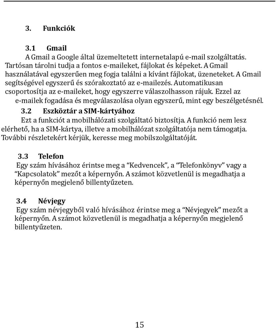 Automatikusan csoportosítja az e-maileket, hogy egyszerre válaszolhasson rájuk. Ezzel az e-mailek fogadása és megválaszolása olyan egyszerű, mint egy beszélgetésnél. 3.