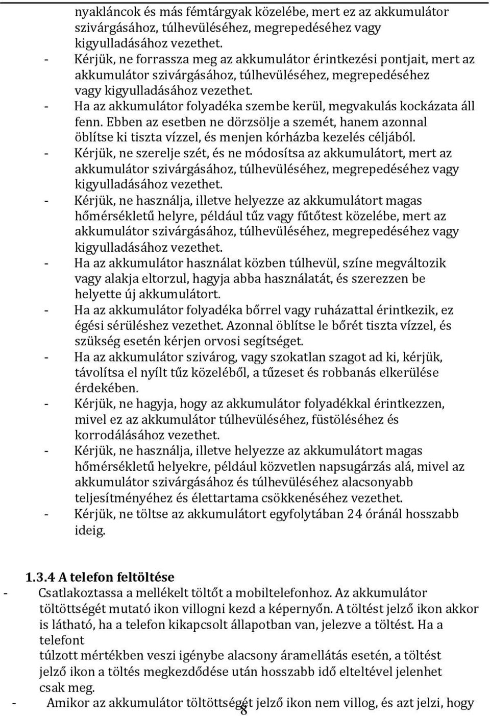 - Ha az akkumulátor folyadéka szembe kerül, megvakulás kockázata áll fenn. Ebben az esetben ne dörzsölje a szemét, hanem azonnal öblítse ki tiszta vízzel, és menjen kórházba kezelés céljából.