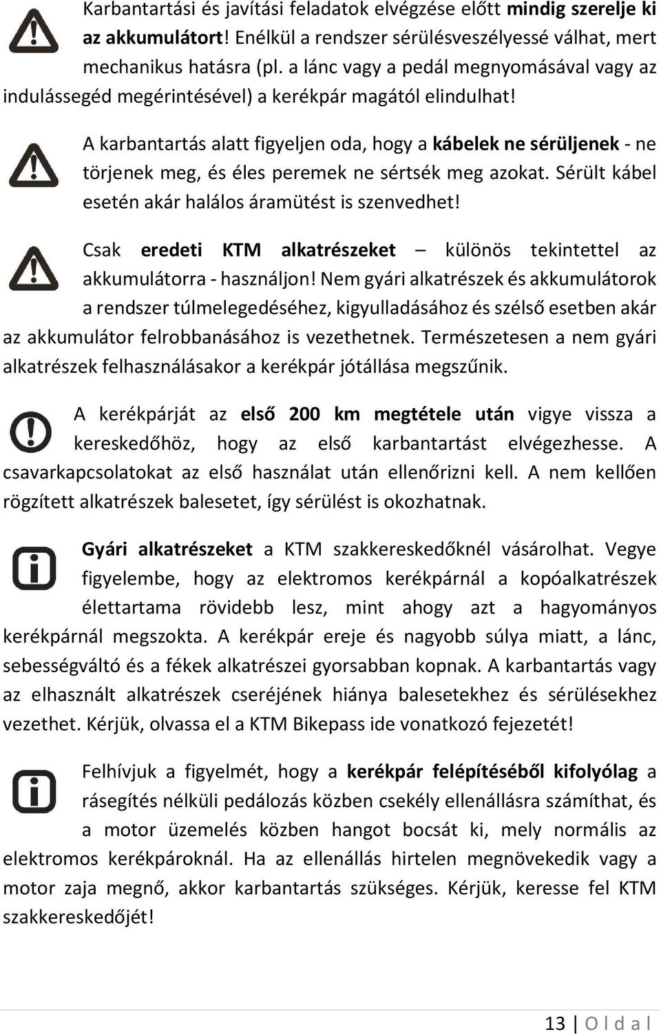 A karbantartás alatt figyeljen oda, hogy a kábelek ne sérüljenek - ne törjenek meg, és éles peremek ne sértsék meg azokat. Sérült kábel esetén akár halálos áramütést is szenvedhet!