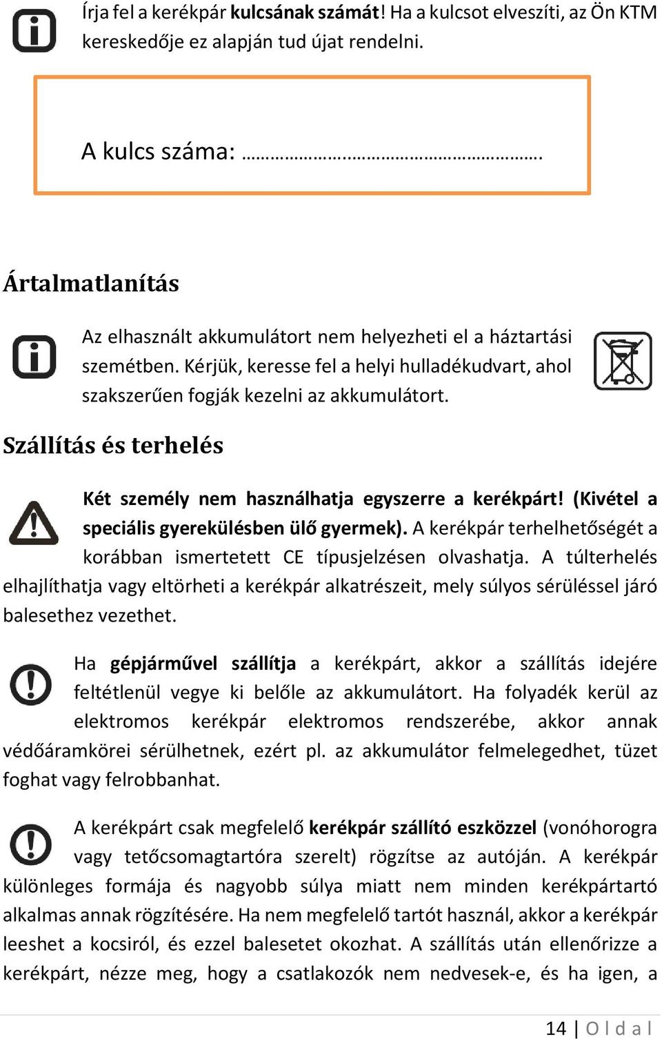 Szállítás és terhelés Két személy nem használhatja egyszerre a kerékpárt! (Kivétel a speciális gyerekülésben ülő gyermek).