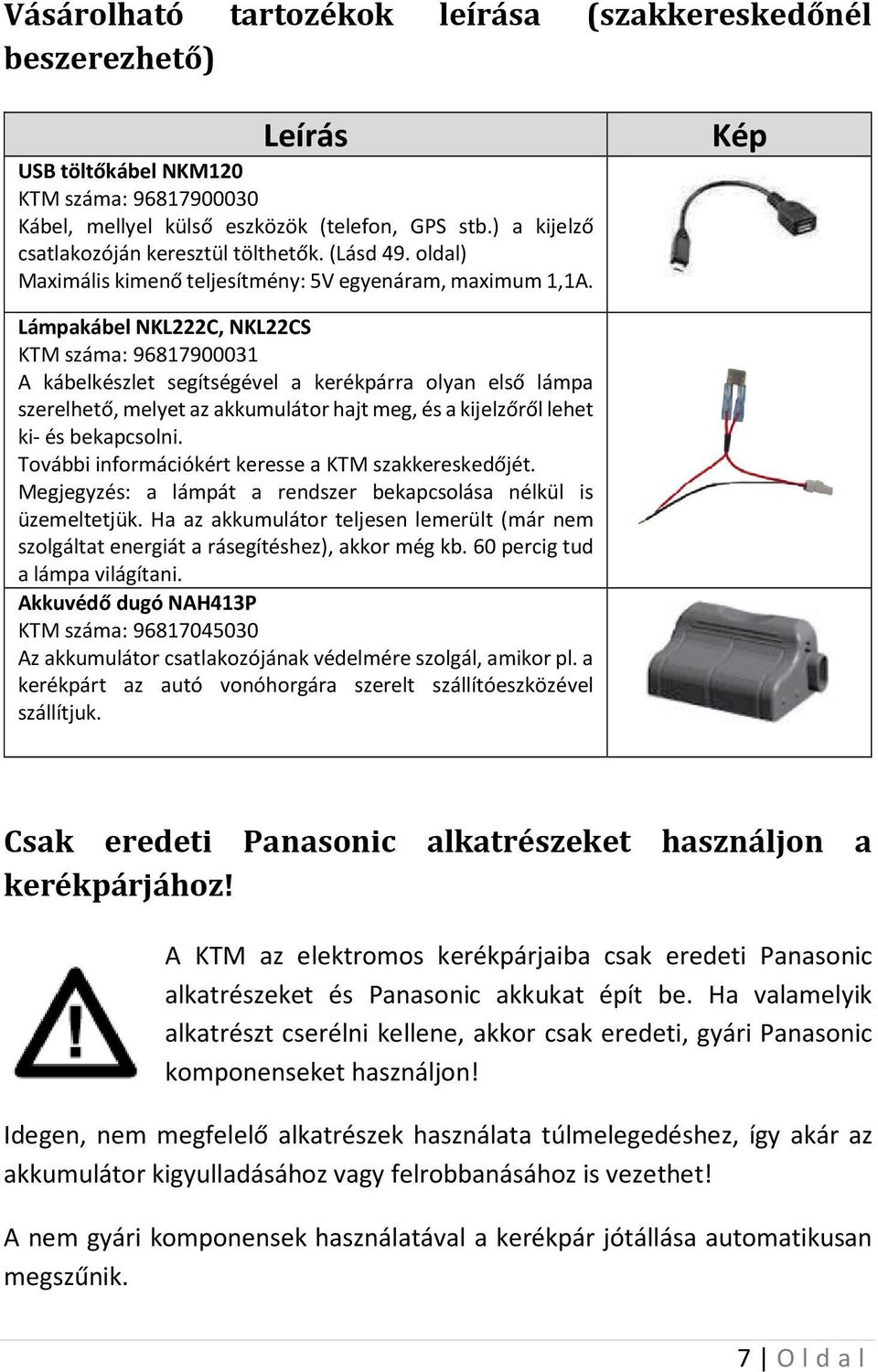 Kép Lámpakábel NKL222C, NKL22CS KTM száma: 96817900031 A kábelkészlet segítségével a kerékpárra olyan első lámpa szerelhető, melyet az akkumulátor hajt meg, és a kijelzőről lehet ki- és bekapcsolni.