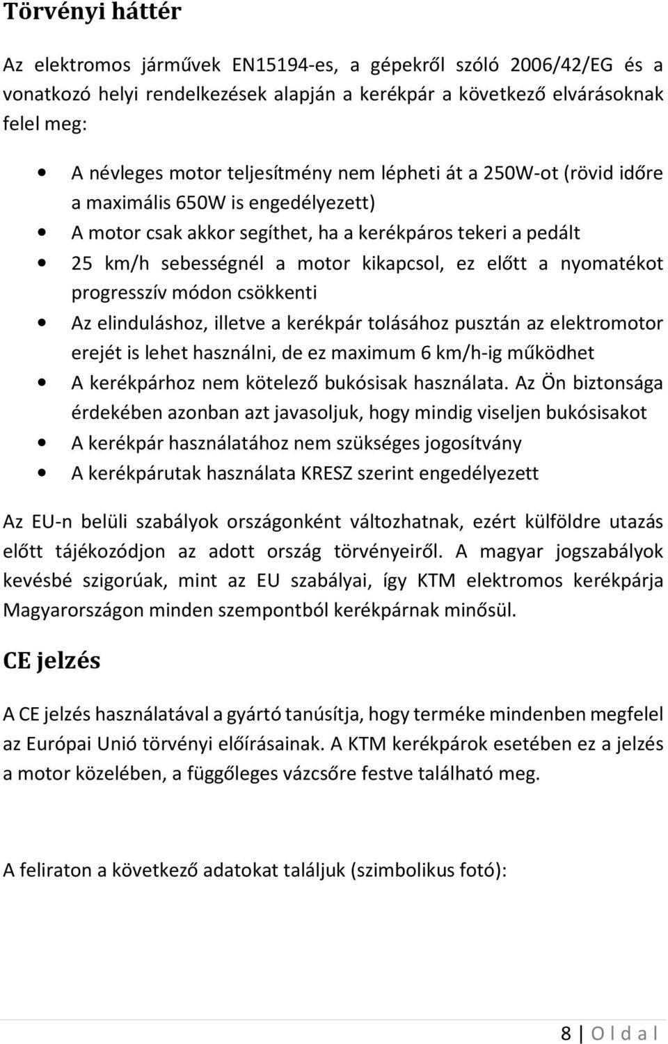 progresszív módon csökkenti Az elinduláshoz, illetve a kerékpár tolásához pusztán az elektromotor erejét is lehet használni, de ez maximum 6 km/h-ig működhet A kerékpárhoz nem kötelező bukósisak