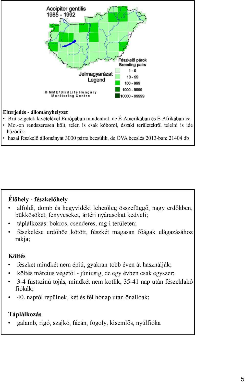 alföldi, domb és hegyvidéki lehetőleg összefüggő, nagy erdőkben, bükkösöket, fenyveseket, ártéri nyárasokat kedveli; táplálkozás: bokros, csenderes, mg-i területen; fészkelése erdőhöz kötött, fészkét