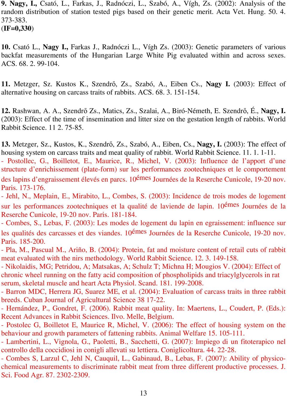 68. 2. 99-104. 11. Metzger, Sz. Kustos K., Szendrő, Zs., Szabó, A., Eiben Cs., Nagy I. (2003): Effect of alternative housing on carcass traits of rabbits. ACS. 68. 3. 151-154. 12. Rashwan, A. A., Szendrő Zs.