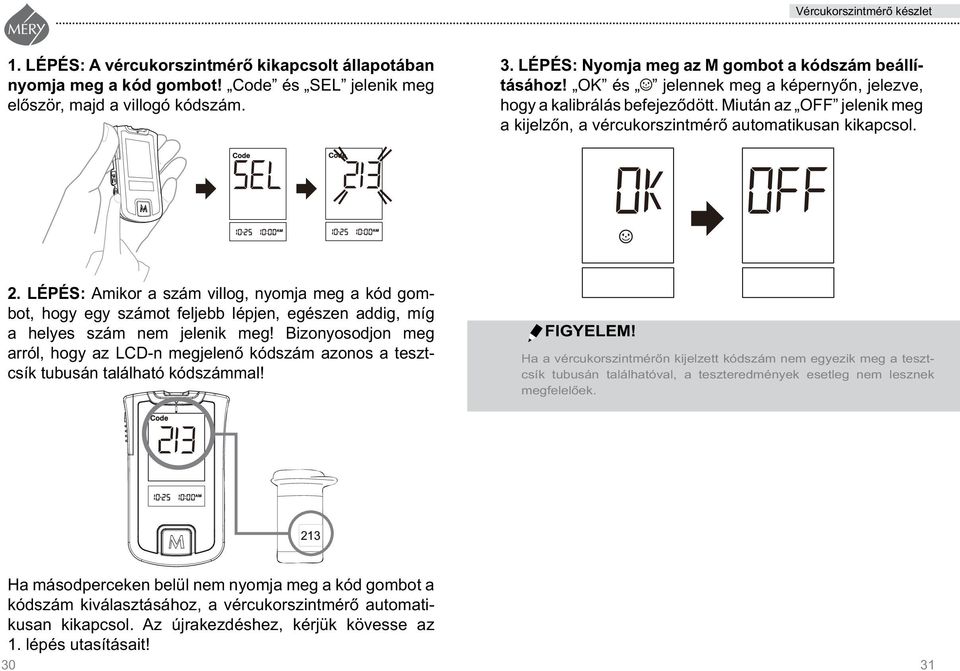 LÉPÉS: Amikor a szám villog, nyomja meg a kód gombot, hogy egy számot feljebb lépjen, egészen addig, míg a he lyes szám nem jelenik meg!