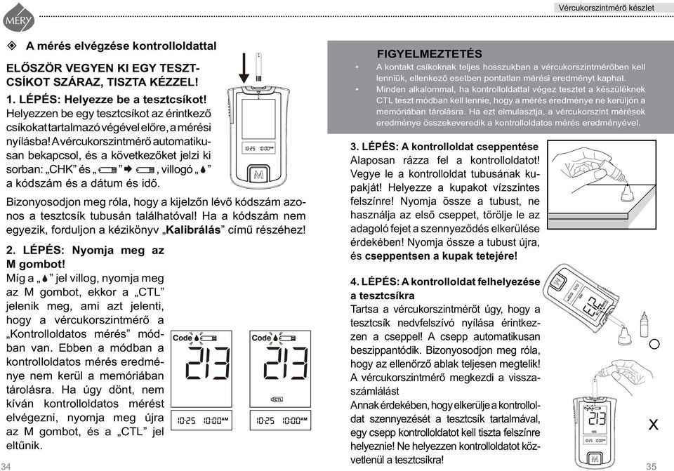 A vér cu kor szintmérô automatikusan bekap csol, és a következôket jelzi ki sorban: CHK és, villogó a kódszám és a dátum és idô.