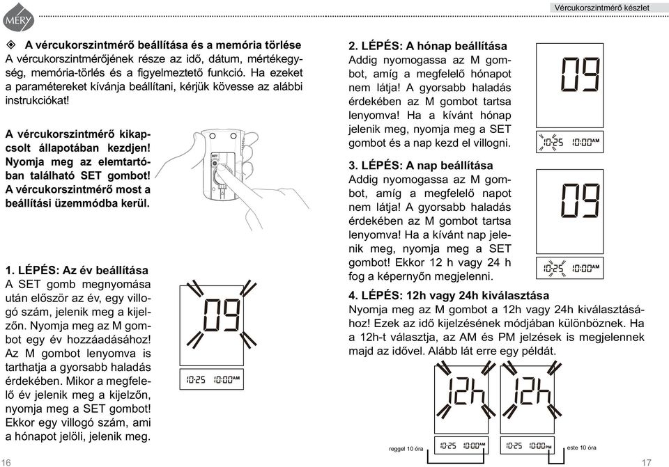 A vércukorszintmérô most a beál lítási üzemmódba kerül. 1. LÉPÉS: Az év beállítása A SET gomb megnyomása után elôször az év, egy vil logó szám, jelenik meg a kijelzôn.