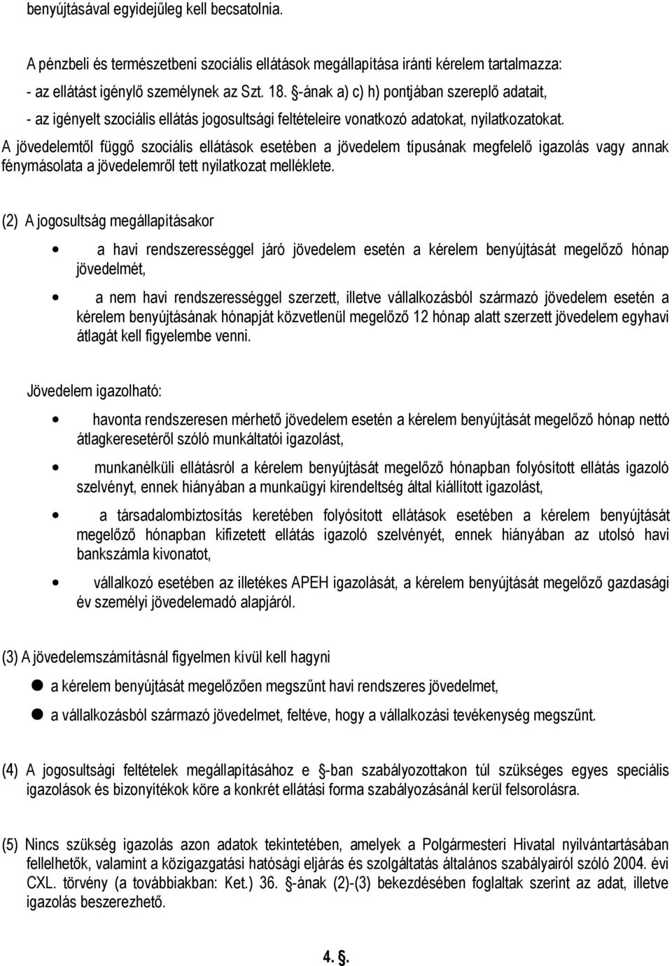 A jövedelemtől függő szociális ellátások esetében a jövedelem típusának megfelelő igazolás vagy annak fénymásolata a jövedelemről tett nyilatkozat melléklete.