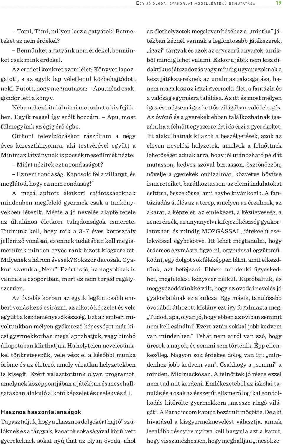 Futott, hogy megmutassa: Apu, nézd csak, göndör lett a könyv. Néha nehéz kitalálni mi motozhat a kis fejükben. Egyik reggel így szólt hozzám: Apu, most fölmegyünk az égig érő égbe.