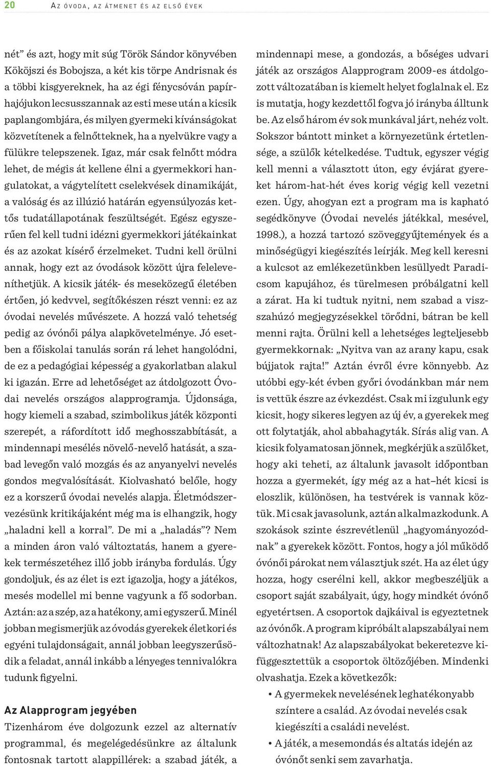 Igaz, már csak felnőtt módra lehet, de mégis át kellene élni a gyermekkori hangulatokat, a vágytelített cselekvések dinamikáját, a valóság és az illúzió határán egyensúlyozás kettős tudatállapotának