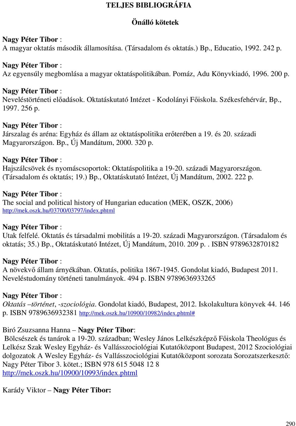 Székesfehérvár, Bp., 1997. 256 p. Nagy Péter Tibor : Járszalag és aréna: Egyház és állam az oktatáspolitika erıterében a 19. és 20. századi Magyarországon. Bp., Új Mandátum, 2000. 320 p.