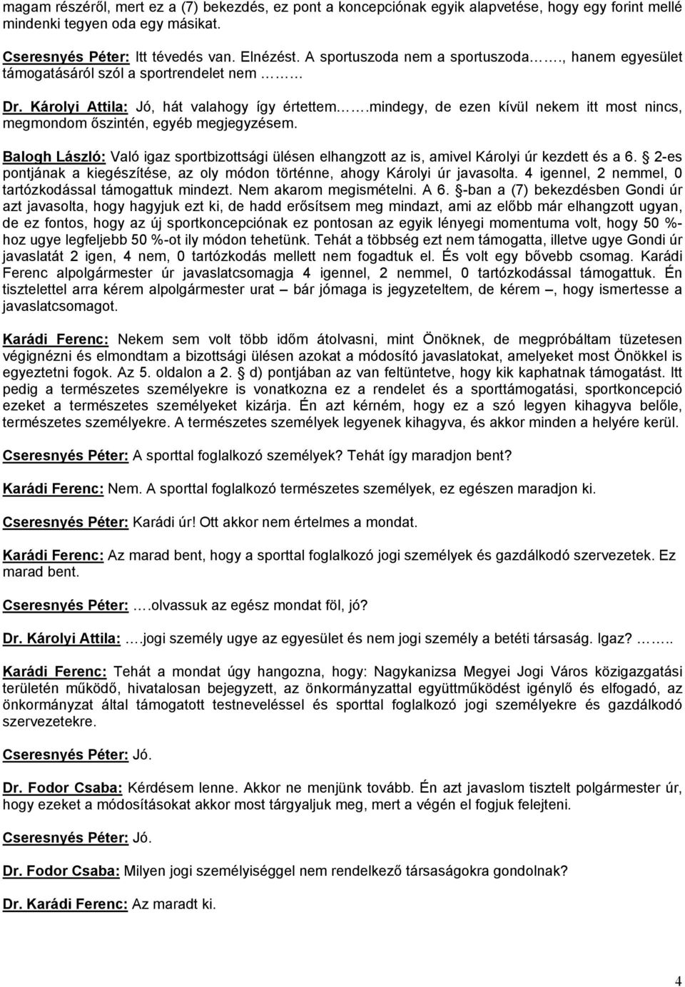 mindegy, de ezen kívül nekem itt most nincs, megmondom őszintén, egyéb megjegyzésem. Balogh László: Való igaz sportbizottsági ülésen elhangzott az is, amivel Károlyi úr kezdett és a 6.