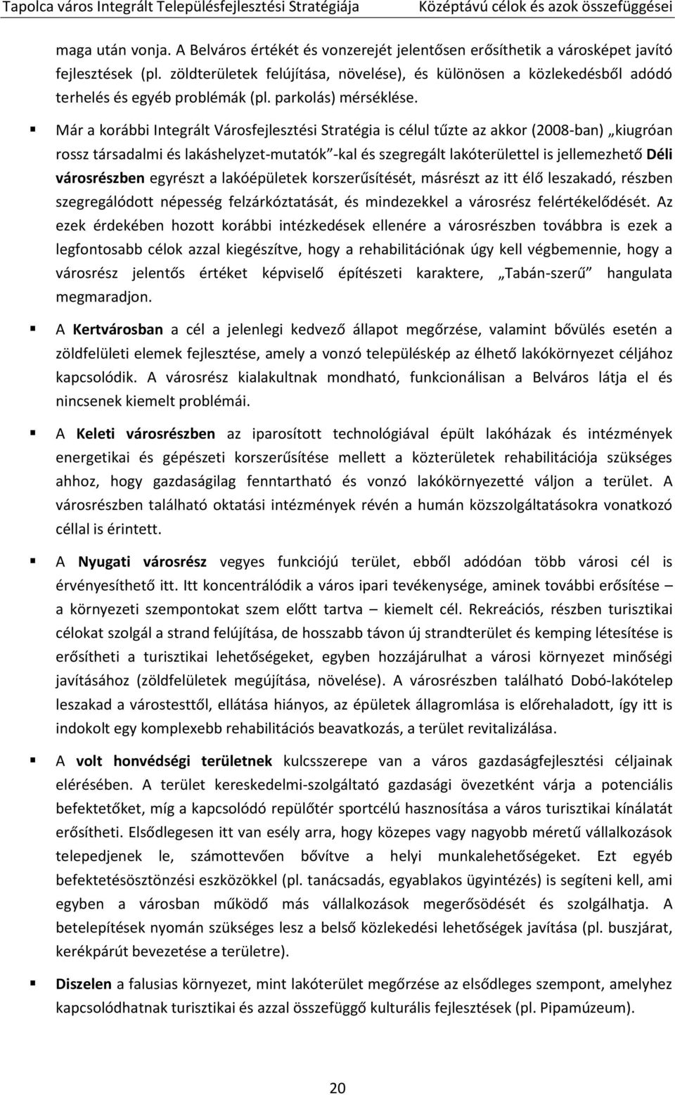 Már a korábbi Integrált Városfejlesztési Stratégia is célul tűzte az akkor (2008-ban) kiugróan rossz társadalmi és lakáshelyzet-mutatók -kal és szegregált lakóterülettel is jellemezhető Déli