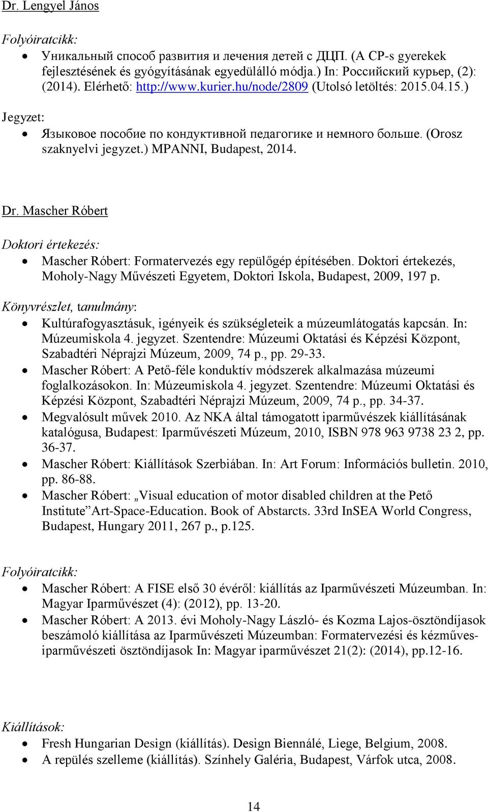 Mascher Róbert Doktori értekezés: Mascher Róbert: Formatervezés egy repülőgép építésében. Doktori értekezés, Moholy-Nagy Művészeti Egyetem, Doktori Iskola, Budapest, 2009, 197 p.