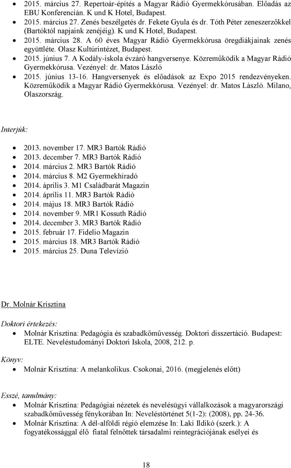 2015. június 7. A Kodály-iskola évzáró hangversenye. Közreműködik a Magyar Rádió Gyermekkórusa. Vezényel: dr. Matos László 2015. június 13-16. Hangversenyek és előadások az Expo 2015 rendezvényeken.