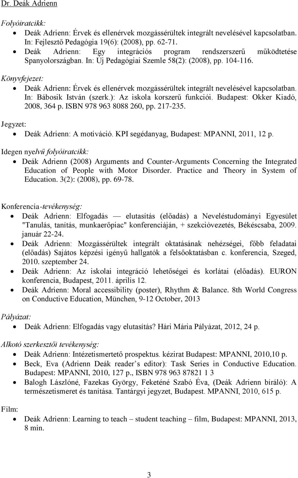 Könyvfejezet: Deák Adrienn: Érvek és ellenérvek mozgássérültek integrált nevelésével kapcsolatban. In: Bábosik István (szerk.): Az iskola korszerű funkciói. Budapest: Okker Kiadó, 2008, 364 p.