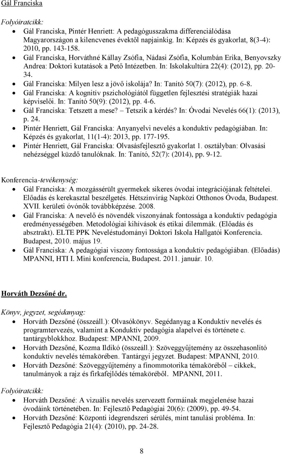 Gál Franciska: Milyen lesz a jövő iskolája? In: Tanító 50(7): (2012), pp. 6-8. Gál Franciska: A kognitív pszichológiától független fejlesztési stratégiák hazai képviselői.