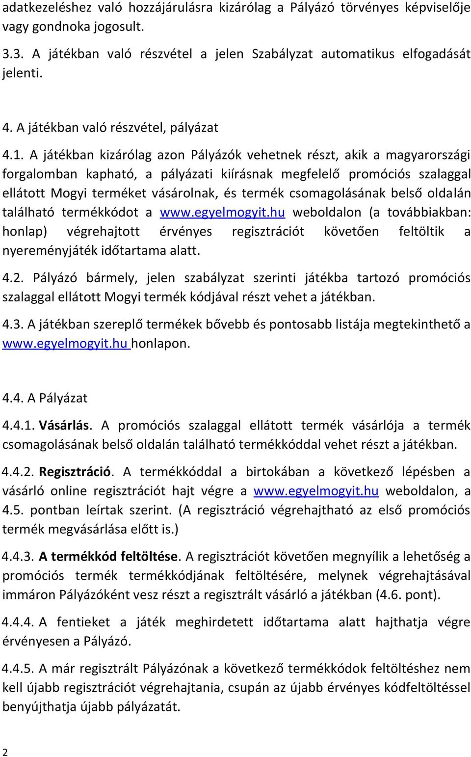 A játékban kizárólag azon Pályázók vehetnek részt, akik a magyarországi forgalomban kapható, a pályázati kiírásnak megfelelő promóciós szalaggal ellátott Mogyi terméket vásárolnak, és termék