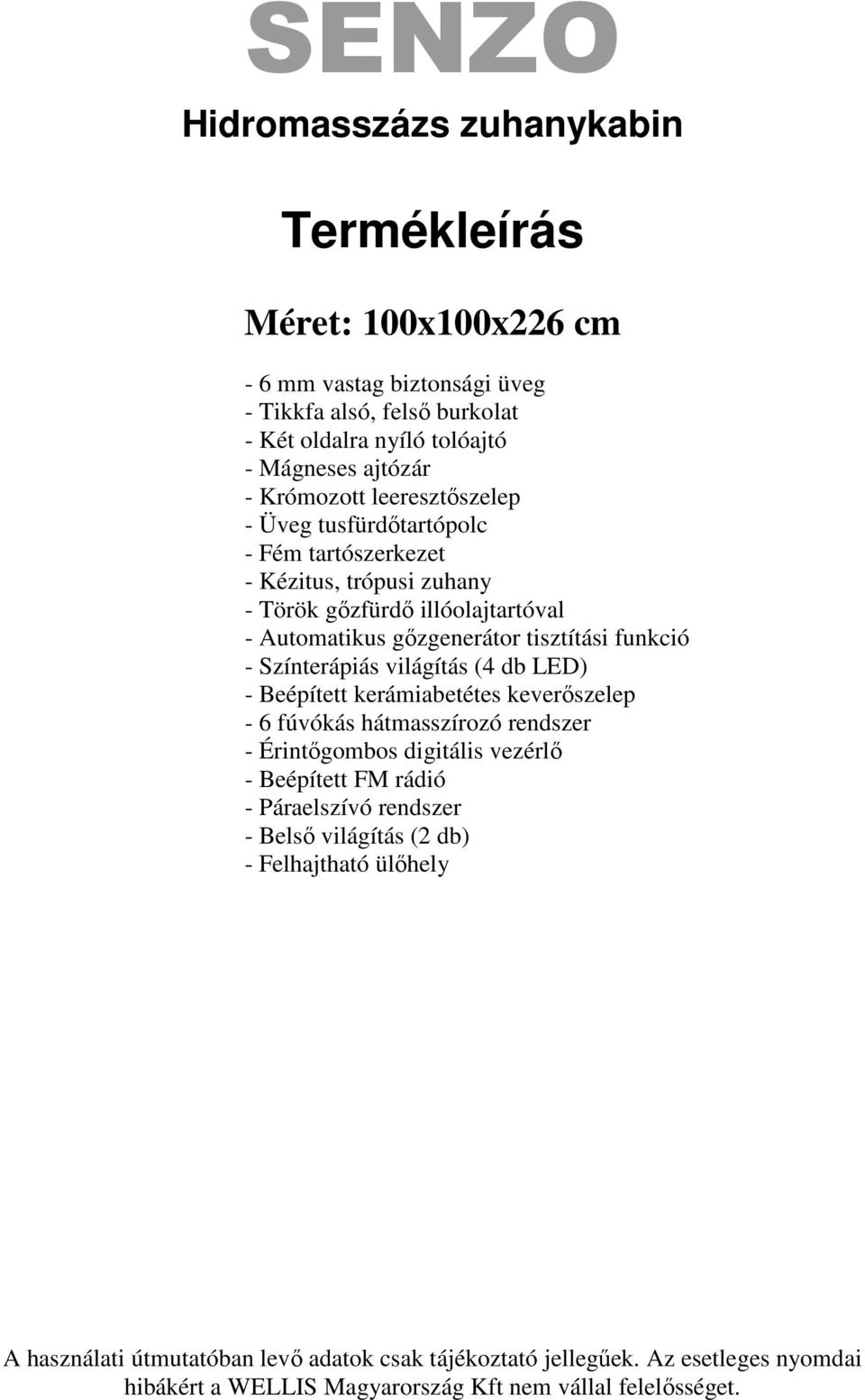 Színterápiás világítás (4 db LED) - Beépített kerámiabetétes keverőszelep - 6 fúvókás hátmasszírozó rendszer - Érintőgombos digitális vezérlő - Beépített FM rádió - Páraelszívó