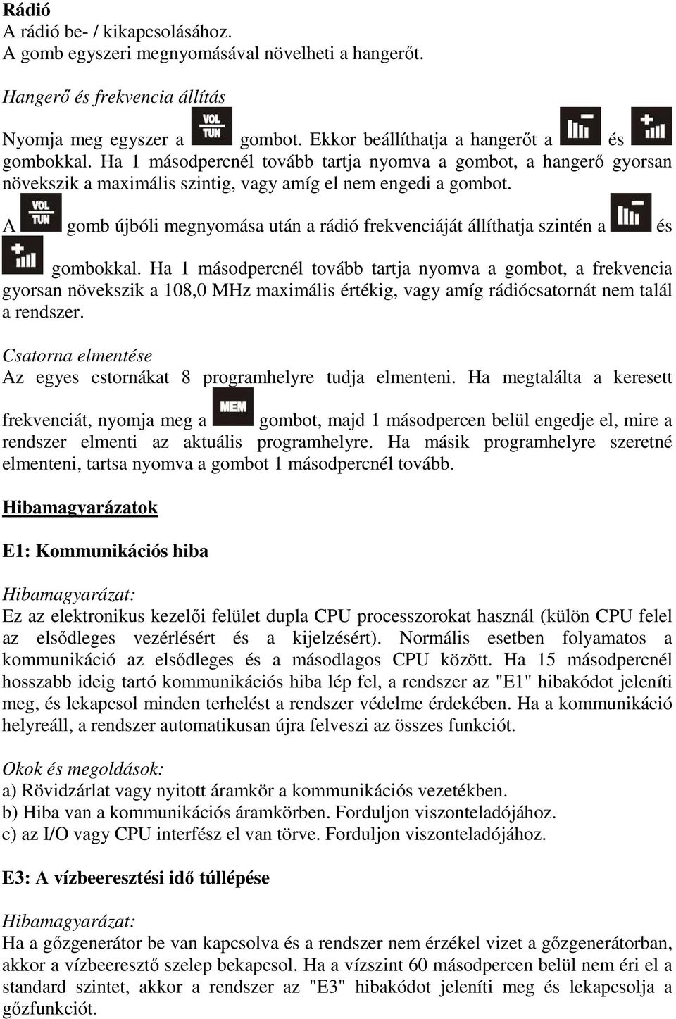 A gomb újbóli megnyomása után a rádió frekvenciáját állíthatja szintén a és gombokkal.