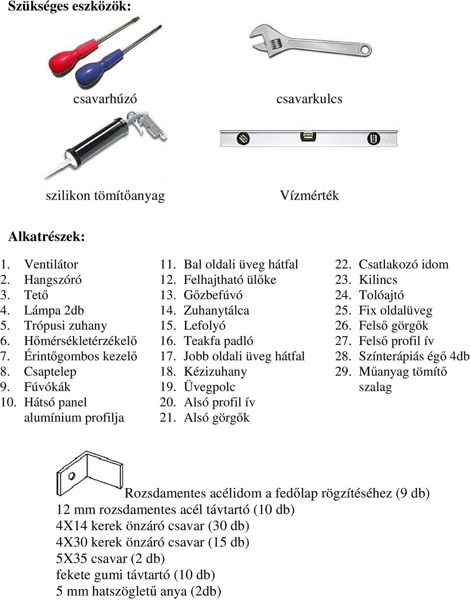 Jobb oldali üveg hátfal 18. Kézizuhany 19. Üvegpolc 20. Alsó profil ív 21. Alsó görgők 22. Csatlakozó idom 23. Kilincs 24. Tolóajtó 25. Fix oldalüveg 26. Felső görgők 27. Felső profil ív 28.