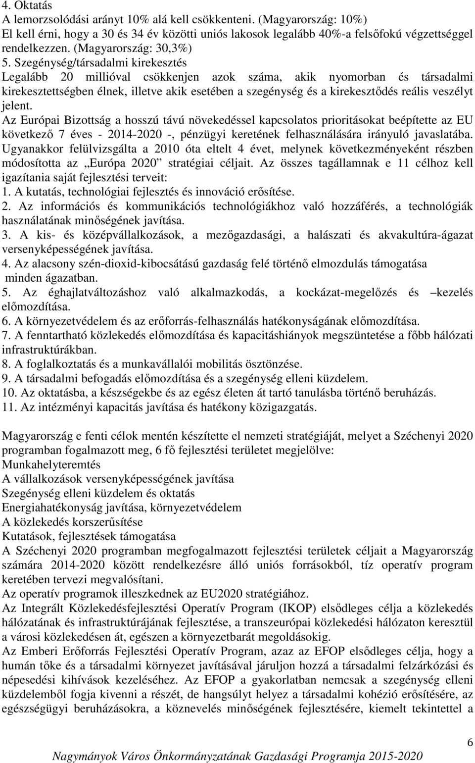 Szegénység/társadalmi kirekesztés Legalább 20 millióval csökkenjen azok száma, akik nyomorban és társadalmi kirekesztettségben élnek, illetve akik esetében a szegénység és a kirekesztődés reális