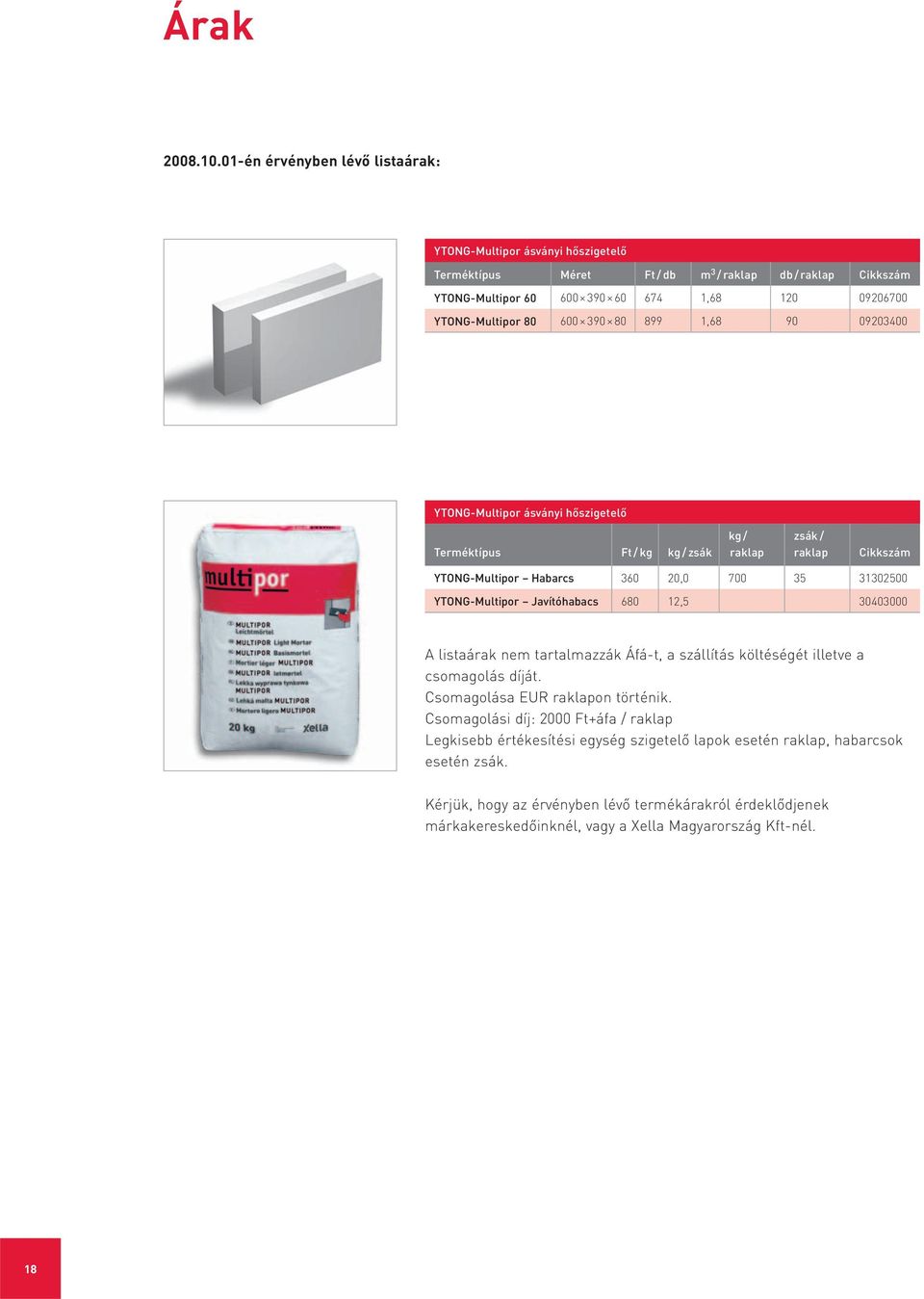 390 80 899 1,68 90 09203400 YTONG-Multipor ásványi hőszigetelő Terméktípus Ft / kg kg / zsák kg / raklap zsák / raklap Cikkszám YTONG-Multipor Habarcs 360 20,0 700 35 31302500 YTONG-Multipor