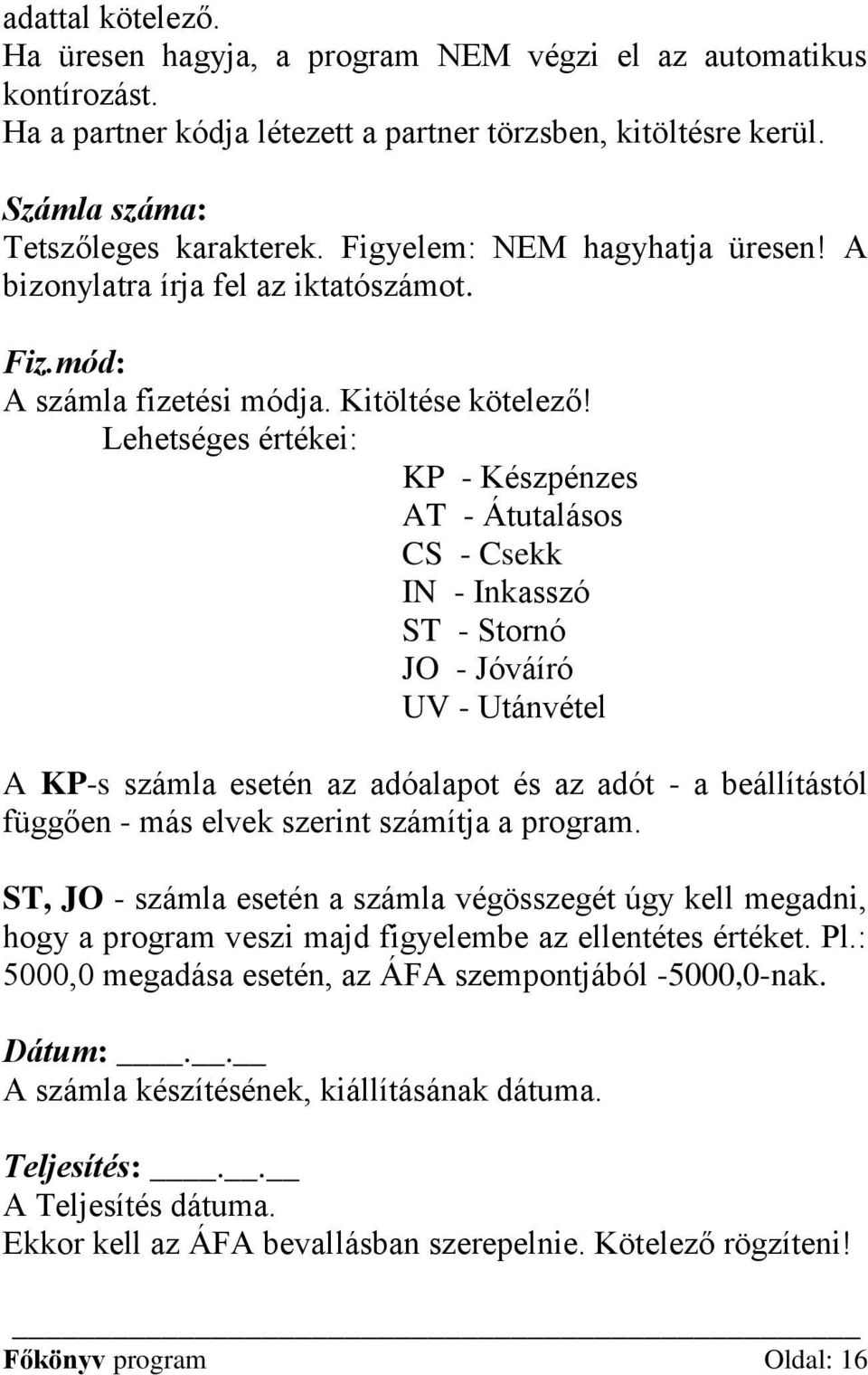 Lehetséges értékei: KP - Készpénzes AT - Átutalásos CS - Csekk IN - Inkasszó ST - Stornó JO - Jóváíró UV - Utánvétel A KP-s számla esetén az adóalapot és az adót - a beállítástól függően - más elvek