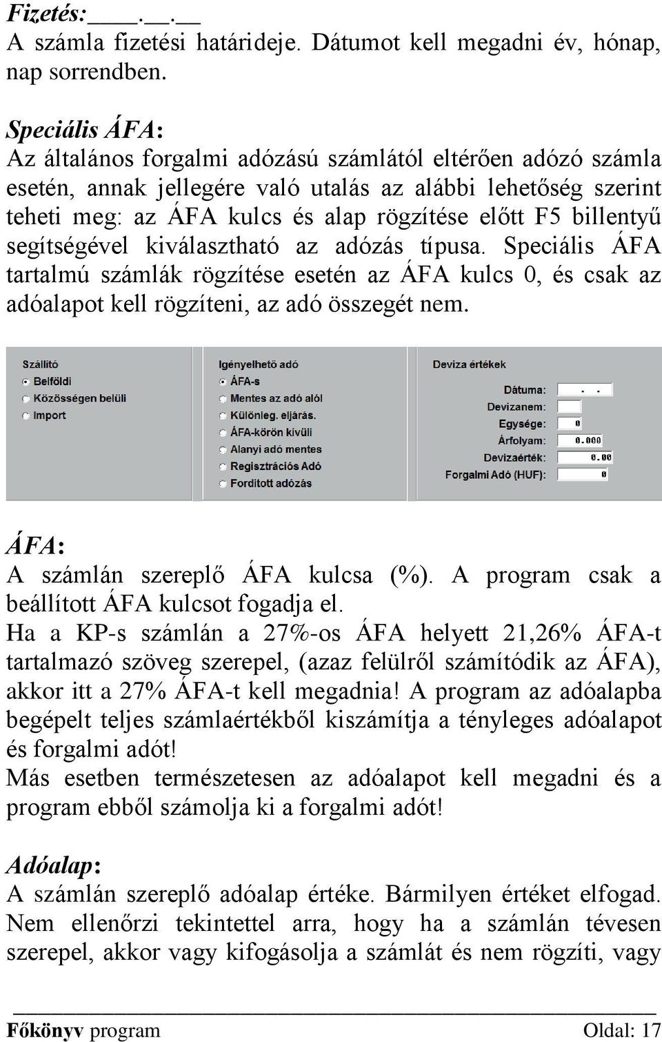 billentyű segítségével kiválasztható az adózás típusa. Speciális ÁFA tartalmú számlák rögzítése esetén az ÁFA kulcs 0, és csak az adóalapot kell rögzíteni, az adó összegét nem.