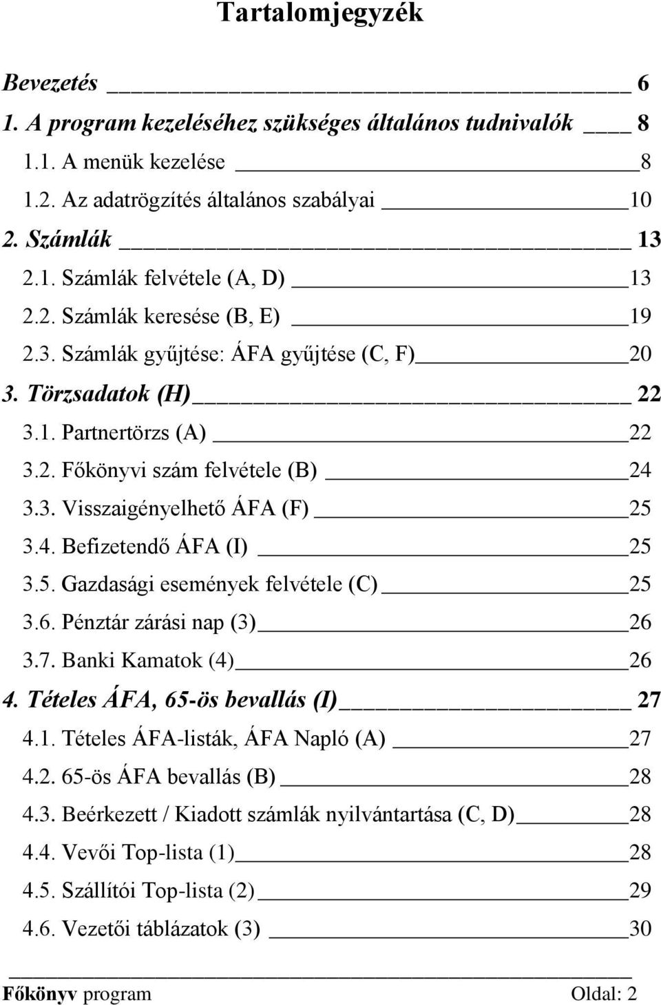 5. Gazdasági események felvétele (C) 25 3.6. Pénztár zárási nap (3) 26 3.7. Banki Kamatok (4) 26 4. Tételes ÁFA, 65-ös bevallás (I) 27 4.1. Tételes ÁFA-listák, ÁFA Napló (A) 27 4.2. 65-ös ÁFA bevallás (B) 28 4.